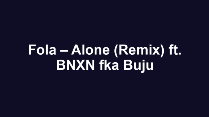 Fola – Alone (Remix) ft. BNXN fka Buju